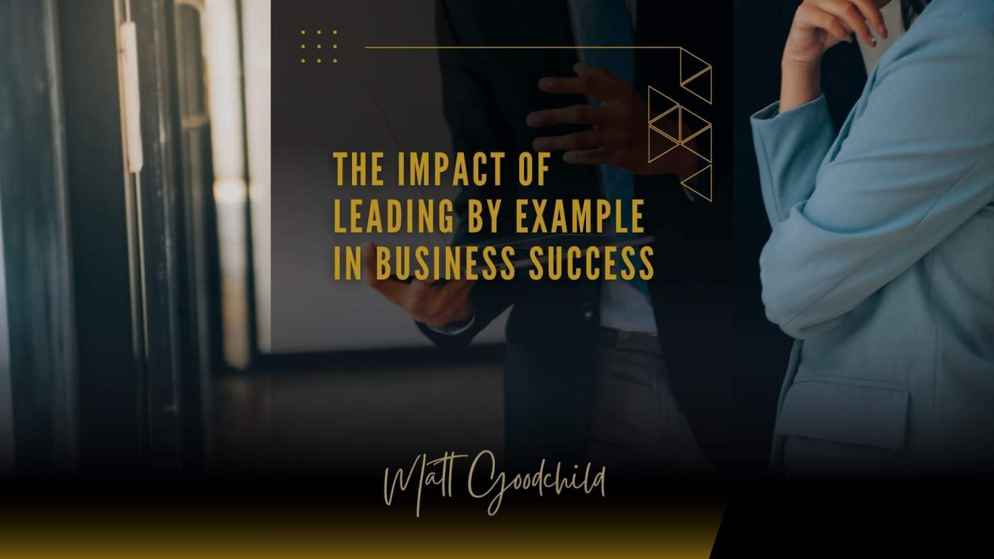 The Impact of Leading by Example in Business Success – Matthew Goodchild